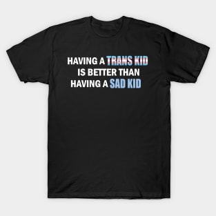 Having a Trans Kid is Better Than Having a Sad Kid T-Shirt